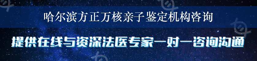 哈尔滨方正万核亲子鉴定机构咨询